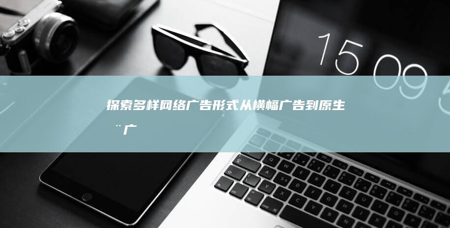 探索多样网络广告形式：从横幅广告到原生推广